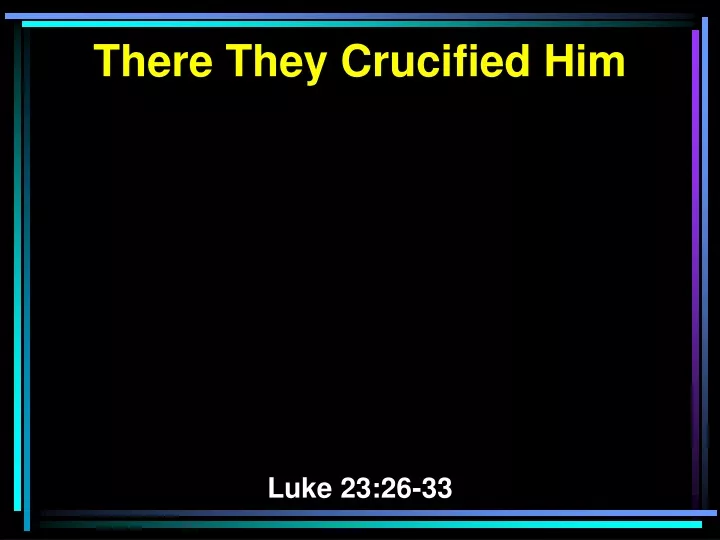 there they crucified him luke 23 26 33