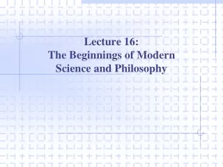 Lecture 16: The Beginnings of Modern  Science and Philosophy