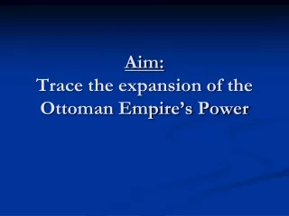 Aim: Trace the expansion of the Ottoman Empire’s Power