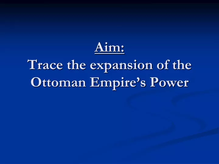 aim trace the expansion of the ottoman empire s power