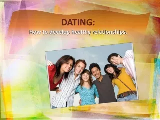 DATING: How to develop healthy relationships.