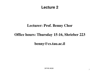 Lecture 2 Lecturer: Prof. Benny Chor Office hours: Thursday 15-16, Shrieber 223 benny@cs.tau.ac.il