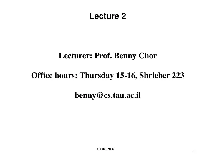 lecture 2 lecturer prof benny chor office hours thursday 15 16 shrieber 223 benny@cs tau ac il