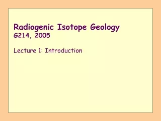 Radiogenic Isotope Geology G214, 2005 Lecture 1: Introduction