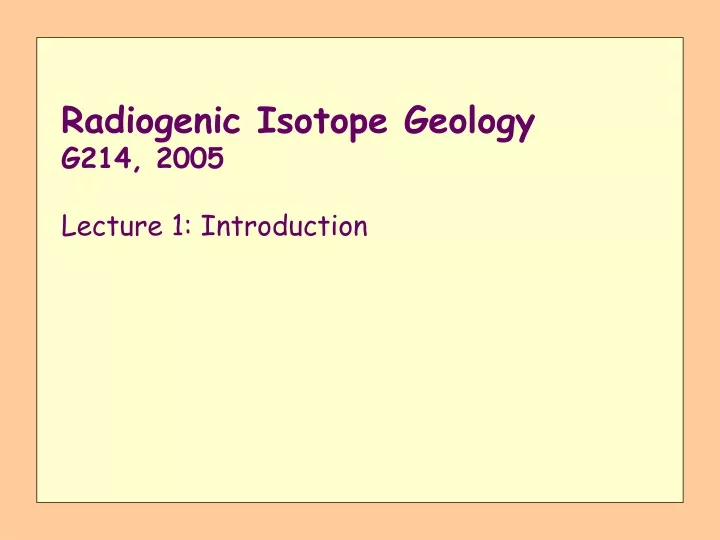 radiogenic isotope geology g214 2005 lecture 1 introduction