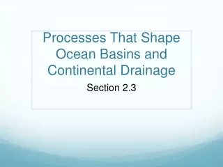 Processes That Shape Ocean Basins and Continental Drainage