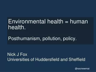 Environmental health = human health.   Posthumanism, pollution, policy.
