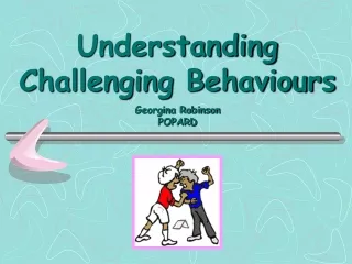 Understanding Challenging Behaviours Georgina Robinson POPARD