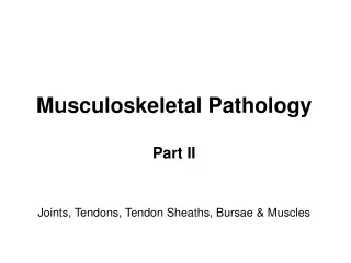 Musculoskeletal  P athology Part I I Joints, Tendons, Tendon Sheaths, Bursae  &amp; Muscles