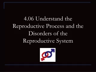 4.06 Understand  the Reproductive Process and the   D isorders  of the  Reproductive System