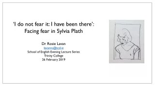 ‘I do not fear it: I have been there’: Facing fear in Sylvia Plath Dr Rosie Lavan lavanro@tcd.ie