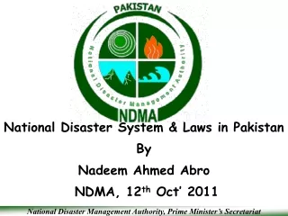 National Disaster System &amp; Laws in Pakistan By Nadeem Ahmed Abro  NDMA, 12 th  Oct’ 2011