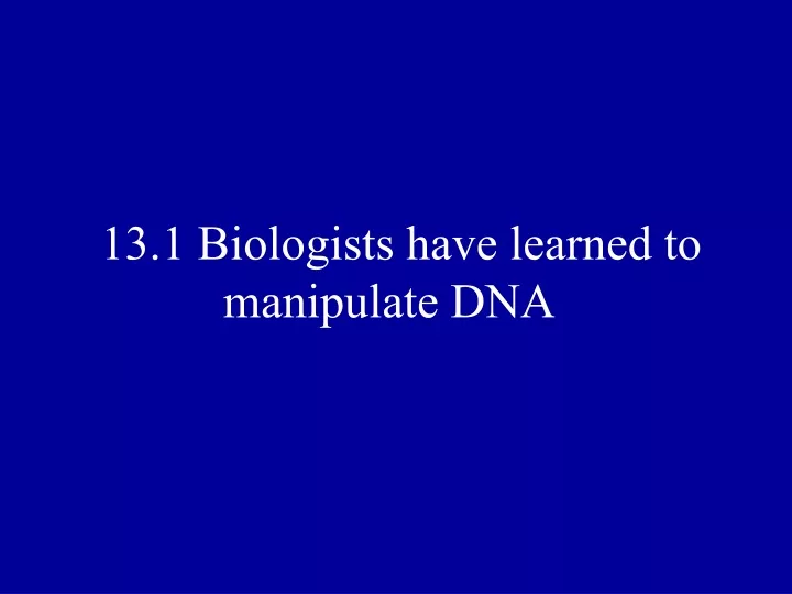 13 1 biologists have learned to manipulate dna