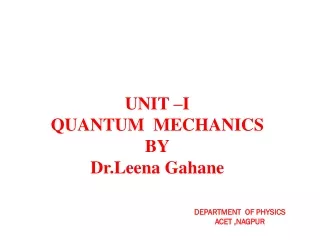 UNIT –I QUANTUM  MECHANICS BY Dr.Leena Gahane