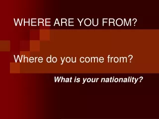 WHERE ARE YOU FROM? Where do you come from?