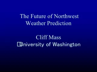The Future of Northwest Weather Prediction Cliff Mass  University of Washington