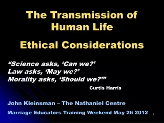 The Transmission of Human Life Ethical Considerations “Science asks, ‘Can we?’ Law asks, ‘May we?’
