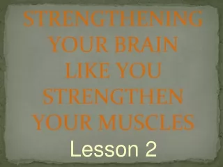 STRENGTHENING YOUR BRAIN LIKE YOU STRENGTHEN YOUR MUSCLES Lesson 2