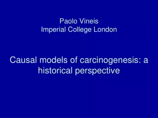 Paolo Vineis  Imperial College London Causal models of carcinogenesis: a historical perspective