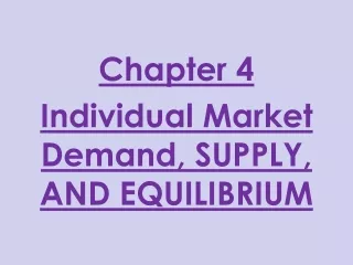 Chapter 4 Individual Market Demand, SUPPLY, AND EQUILIBRIUM