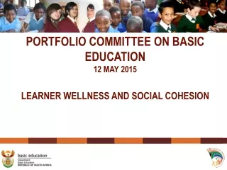 PORTFOLIO COMMITTEE ON BASIC EDUCATION 12 MAY 2015 LEARNER WELLNESS AND SOCIAL COHESION