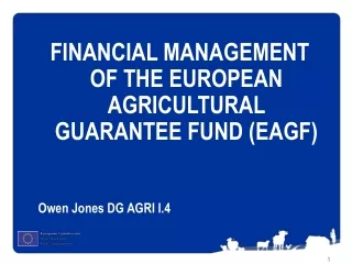 FINANCIAL MANAGEMENT  OF  THE EUROPEAN AGRICULTURAL GUARANTEE FUND (EAGF) Owen Jones DG AGRI I.4