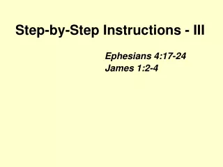 Step-by-Step Instructions - III  Ephesians 4:17-24 				   James 1:2-4