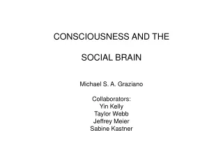 CONSCIOUSNESS AND THE SOCIAL BRAIN Michael S. A. Graziano Collaborators: Yin Kelly Taylor Webb