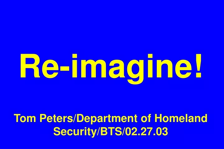 re imagine tom peters department of homeland security bts 02 27 03