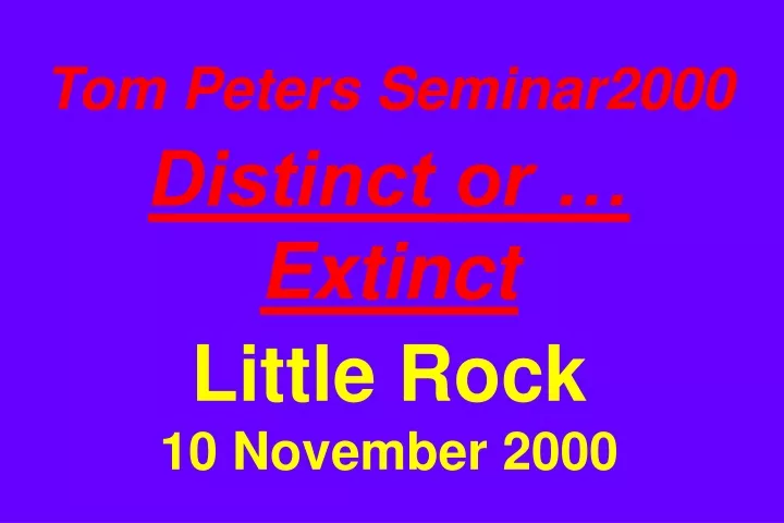 tom peters seminar2000 distinct or extinct little rock 10 november 2000
