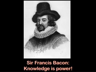 Sir Francis Bacon: Knowledge is power!