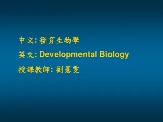 中文: 發育生物學 英文:  Developmental Biology 授課教師: 劉薏雯