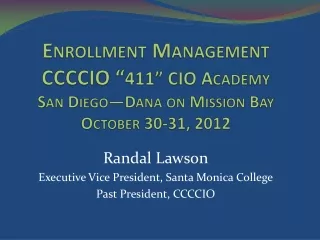 Enrollment Management CCCCIO “ 411” CIO Academy San Diego—Dana on Mission Bay October 30-31, 2012