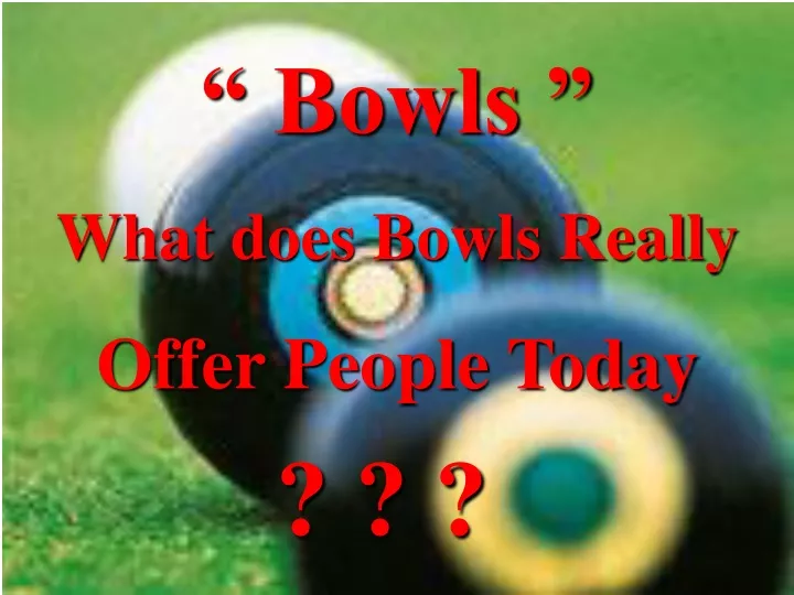 bowls what does bowls really offer people today