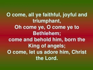 O come, all ye faithful, joyful and triumphant, Oh come ye, O come ye to Bethlehem;