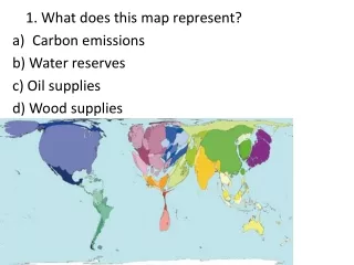 1 . What does this map represent ? Carbon emissions b) Water reserves c)  Oil supplies