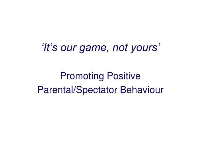 it s our game not yours promoting positive parental spectator behaviour