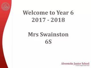Welcome to Year 6 2017 - 2018 Mrs Swainston  6S