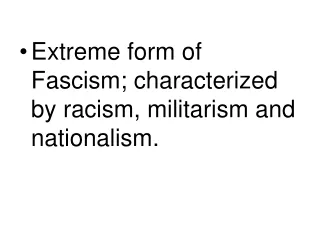 Extreme form of Fascism; characterized by racism, militarism and nationalism.