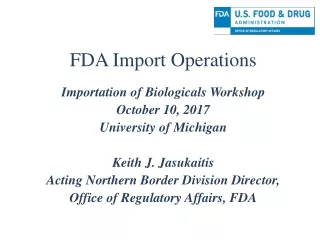 FDA Import Operations Importation of Biologicals Workshop October 10, 2017 University of Michigan