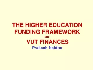 THE HIGHER EDUCATION FUNDING FRAMEWORK and VUT FINANCES Prakash Naidoo