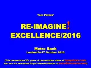 Tom Peters’ RE-IMAGINE ! EXCELLENCE/2016 Metro Bank London/14-17 October 2016