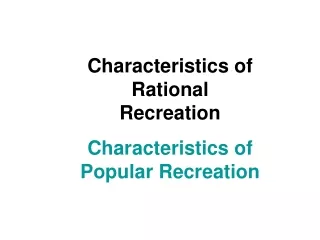Characteristics of Rational Recreation Characteristics of Popular Recreation