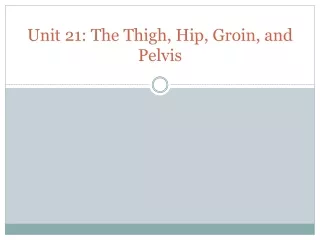 Unit 21: The Thigh, Hip, Groin, and Pelvis