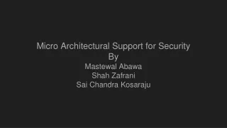 Micro Architectural Support for Security  By Mastewal Abawa Shah Zafrani  Sai Chandra Kosaraju