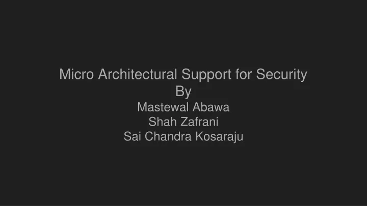 micro architectural support for security by mastewal abawa shah zafrani sai chandra kosaraju