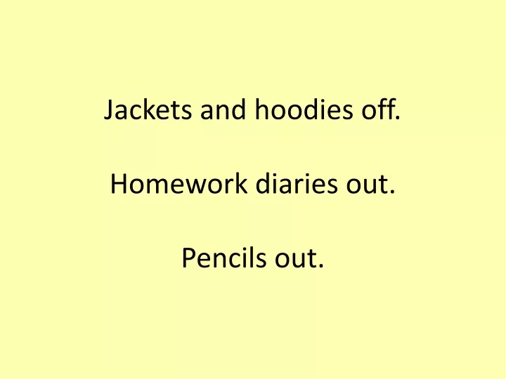 jackets and hoodies off homework diaries out pencils out