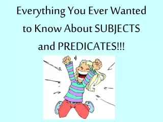 Everything You Ever Wanted to Know About SUBJECTS and PREDICATES!!!