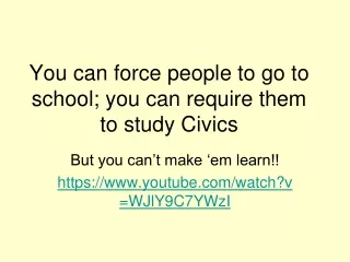 You can force people to go to school; you can require them to study Civics