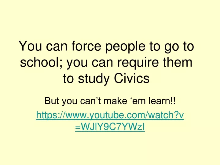 you can force people to go to school you can require them to study civics